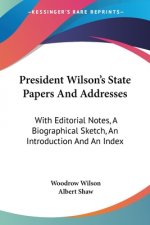 President Wilson's State Papers And Addresses: With Editorial Notes, A Biographical Sketch, An Introduction And An Index