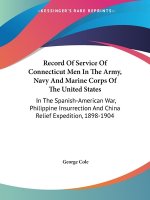 Record Of Service Of Connecticut Men In The Army, Navy And Marine Corps Of The United States: In The Spanish-American War, Philippine Insurrection And