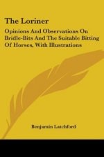 The Loriner: Opinions And Observations On Bridle-Bits And The Suitable Bitting Of Horses, With Illustrations
