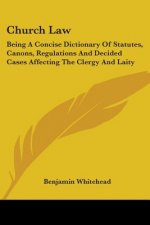 Church Law: Being A Concise Dictionary Of Statutes, Canons, Regulations And Decided Cases Affecting The Clergy And Laity