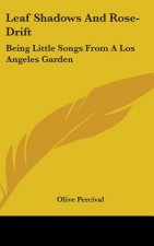 Leaf Shadows And Rose-Drift: Being Little Songs From A Los Angeles Garden