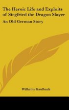 The Heroic Life and Exploits of Siegfried the Dragon Slayer: An Old German Story