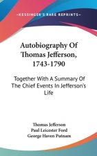 Autobiography Of Thomas Jefferson, 1743-1790: Together With A Summary Of The Chief Events In Jefferson's Life