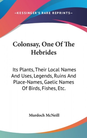 Colonsay, One Of The Hebrides: Its Plants, Their Local Names And Uses, Legends, Ruins And Place-Names, Gaelic Names Of Birds, Fishes, Etc.