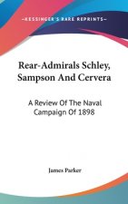 Rear-Admirals Schley, Sampson And Cervera: A Review Of The Naval Campaign Of 1898