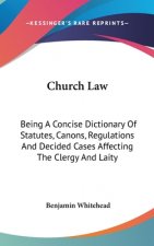 Church Law: Being A Concise Dictionary Of Statutes, Canons, Regulations And Decided Cases Affecting The Clergy And Laity