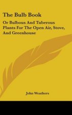 The Bulb Book: Or Bulbous And Tuberous Plants For The Open Air, Stove, And Greenhouse