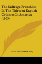 The Suffrage Franchise In The Thirteen English Colonies In America (1905)