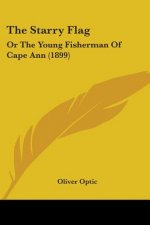 The Starry Flag: Or The Young Fisherman Of Cape Ann (1899)