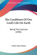 The Conditions Of Our Lord's Life On Earth: Being Five Lectures (1896)