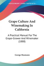 Grape Culture And Winemaking In California: A Practical Manual For The Grape-Grower And Winemaker (1888)