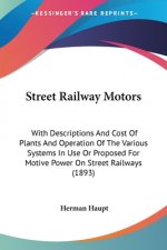 Street Railway Motors: With Descriptions And Cost Of Plants And Operation Of The Various Systems In Use Or Proposed For Motive Power On Stree