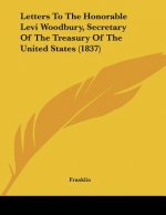 Letters To The Honorable Levi Woodbury, Secretary Of The Treasury Of The United States (1837)
