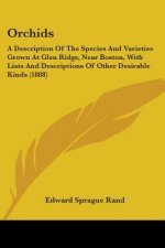 Orchids: A Description Of The Species And Varieties Grown At Glen Ridge, Near Boston, With Lists And Descriptions Of Other Desi