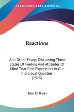 Reactions: And Other Essays Discussing Those States Of Feeling And Attitudes Of Mind That Find Expression In Our Individual Quali