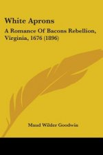 White Aprons: A Romance Of Bacons Rebellion, Virginia, 1676 (1896)