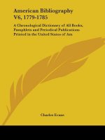 American Bibliography V6, 1779-1785: A Chronological Dictionary of All Books, Pamphlets and Periodical Publications Printed in the United States of Am