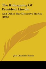 The Kidnapping Of President Lincoln: And Other War Detective Stories (1909)