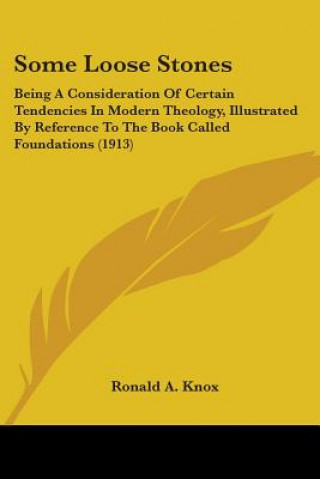 Some Loose Stones: Being A Consideration Of Certain Tendencies In Modern Theology, Illustrated By Reference To The Book Called Foundation