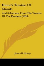 Hume's Treatise Of Morals: And Selections From The Treatise Of The Passions (1893)