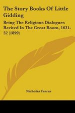 The Story Books Of Little Gidding: Being The Religious Dialogues Recited In The Great Room, 1631-32 (1899)