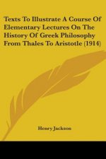 Texts To Illustrate A Course Of Elementary Lectures On The History Of Greek Philosophy From Thales To Aristotle (1914)