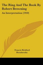 The Ring And The Book By Robert Browning: An Interpretation (1910)