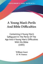 A Young Man's Perils And Bible Difficulties: Containing A Young Man's Safeguard In The Perils Of The Age And A Young Man's Difficulties With His Bible