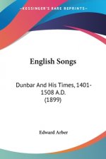 English Songs: Dunbar And His Times, 1401-1508 A.D. (1899)