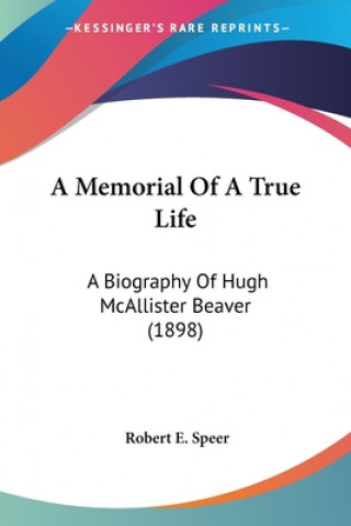 A Memorial Of A True Life: A Biography Of Hugh McAllister Beaver (1898)