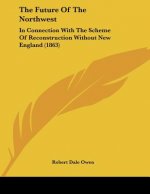 The Future of the Northwest: In Connection with the Scheme of Reconstruction Without New England (1863)