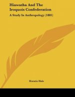 Hiawatha And The Iroquois Confederation: A Study In Anthropology (1881)