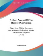 A Short Account Of The Hartford Convention: Taken From Official Documents And Addressed To The Fair Minded And The Well Disposed (1823)