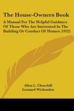 The House-Owners Book: A Manual for the Helpful Guidance of Those Who Are Interested in the Building or Conduct of Homes (1922)