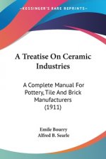 A Treatise On Ceramic Industries: A Complete Manual For Pottery, Tile And Brick Manufacturers (1911)