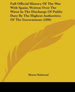 Full Official History Of The War With Spain; Written Over The Wires In The Discharge Of Public Duty By The Highest Authorities Of The Government (1899