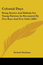 Colonial Days: Being Stories And Ballads For Young Patriots As Recounted By Five Boys And Five Girls (1881)