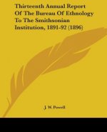Thirteenth Annual Report Of The Bureau Of Ethnology To The Smithsonian Institution, 1891-92 (1896)
