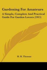 Gardening For Amateurs: A Simple, Complete And Practical Guide For Garden Lovers (1915)