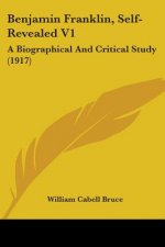 Benjamin Franklin, Self-Revealed V1: A Biographical And Critical Study (1917)