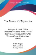 The Master Of Mysteries: Being An Account Of The Problems Solved By Astro, Seer Of Secrets And His Love Affair With Valeska Wynne, His Assistan