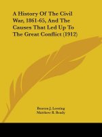 A History Of The Civil War, 1861-65, And The Causes That Led Up To The Great Conflict (1912)