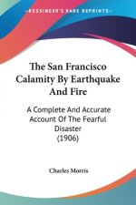 The San Francisco Calamity By Earthquake And Fire: A Complete And Accurate Account Of The Fearful Disaster (1906)
