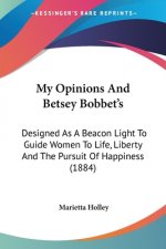 My Opinions And Betsey Bobbet's: Designed As A Beacon Light To Guide Women To Life, Liberty And The Pursuit Of Happiness (1884)