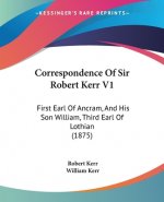 Correspondence Of Sir Robert Kerr V1: First Earl Of Ancram, And His Son William, Third Earl Of Lothian (1875)