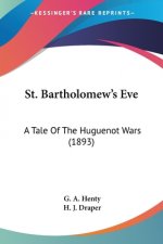 St. Bartholomew's Eve: A Tale Of The Huguenot Wars (1893)