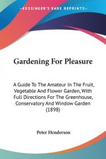 Gardening For Pleasure: A Guide To The Amateur In The Fruit, Vegetable And Flower Garden, With Full Directions For The Greenhouse, Conservator