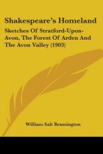 Shakespeare's Homeland: Sketches Of Stratford-Upon-Avon, The Forest Of Arden And The Avon Valley (1903)
