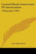 Leonard Wood, Conservator Of Americanism: A Biography (1920)