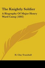 The Knightly Soldier: A Biography Of Major Henry Ward Camp (1892)